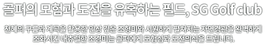골퍼의 모험과 도전을 유혹하는 필드, SG Golf club